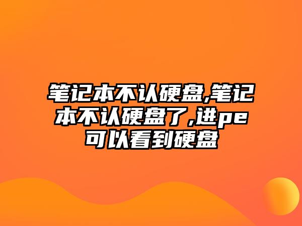 筆記本不認(rèn)硬盤,筆記本不認(rèn)硬盤了,進(jìn)pe可以看到硬盤