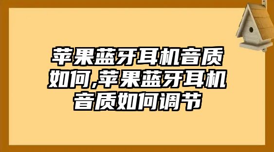 蘋果藍(lán)牙耳機(jī)音質(zhì)如何,蘋果藍(lán)牙耳機(jī)音質(zhì)如何調(diào)節(jié)