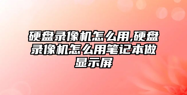 硬盤錄像機(jī)怎么用,硬盤錄像機(jī)怎么用筆記本做顯示屏