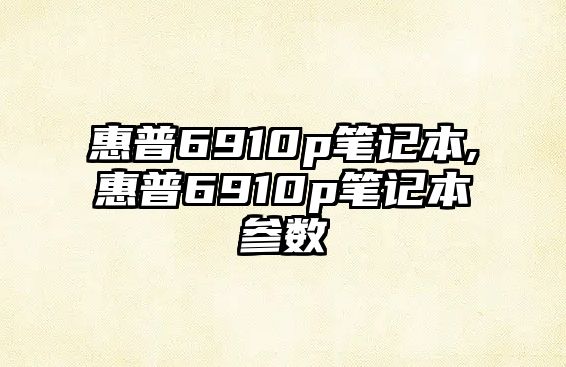 惠普6910p筆記本,惠普6910p筆記本參數