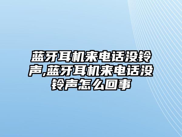 藍(lán)牙耳機來電話沒鈴聲,藍(lán)牙耳機來電話沒鈴聲怎么回事