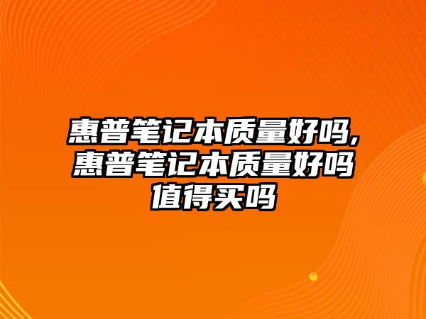 惠普筆記本質(zhì)量好嗎,惠普筆記本質(zhì)量好嗎值得買嗎