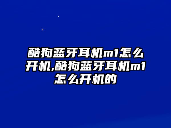 酷狗藍牙耳機m1怎么開機,酷狗藍牙耳機m1怎么開機的