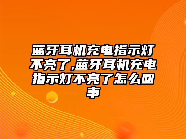 藍(lán)牙耳機充電指示燈不亮了,藍(lán)牙耳機充電指示燈不亮了怎么回事