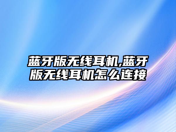 藍牙版無線耳機,藍牙版無線耳機怎么連接