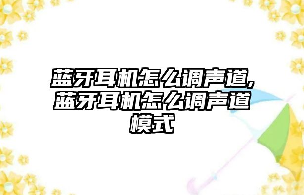 藍(lán)牙耳機怎么調(diào)聲道,藍(lán)牙耳機怎么調(diào)聲道模式