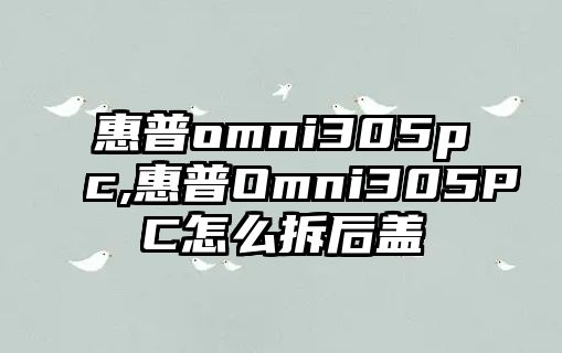 惠普omni305pc,惠普Omni305PC怎么拆后蓋