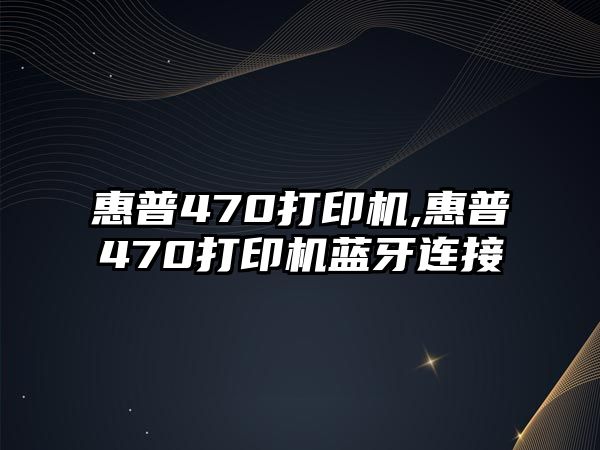 惠普470打印機,惠普470打印機藍(lán)牙連接