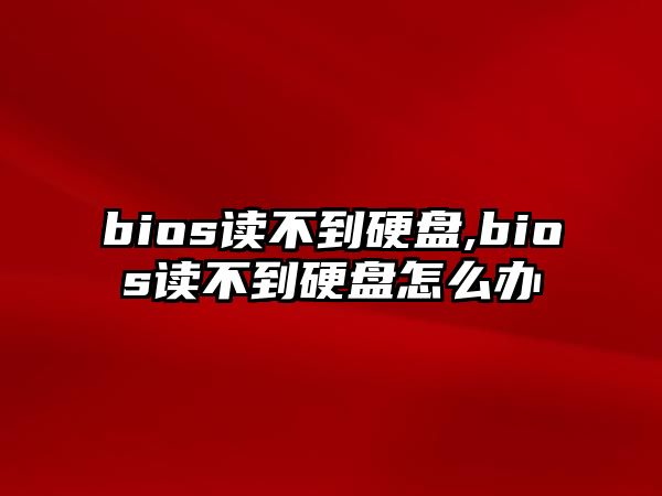 bios讀不到硬盤(pán),bios讀不到硬盤(pán)怎么辦