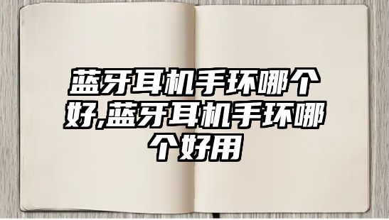 藍(lán)牙耳機(jī)手環(huán)哪個(gè)好,藍(lán)牙耳機(jī)手環(huán)哪個(gè)好用