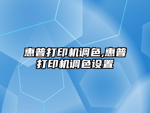 惠普打印機調(diào)色,惠普打印機調(diào)色設(shè)置