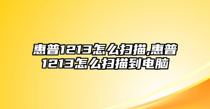 惠普1213怎么掃描,惠普1213怎么掃描到電腦