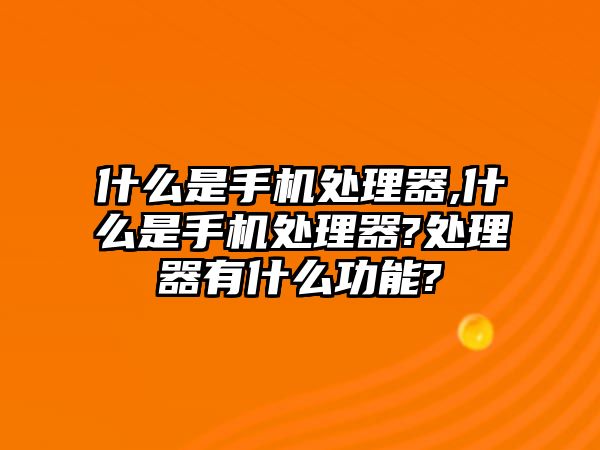 什么是手機(jī)處理器,什么是手機(jī)處理器?處理器有什么功能?