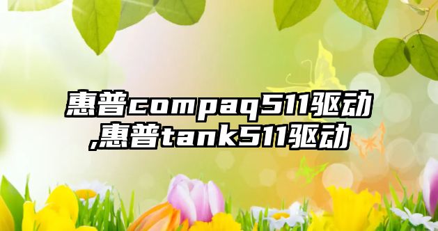 惠普compaq511驅動,惠普tank511驅動