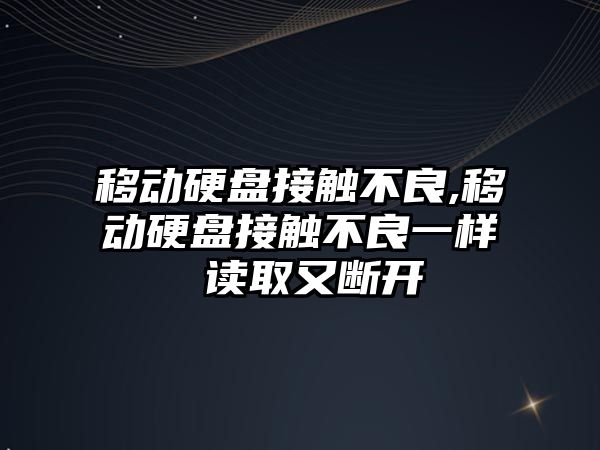 移動硬盤接觸不良,移動硬盤接觸不良一樣 讀取又?jǐn)嚅_