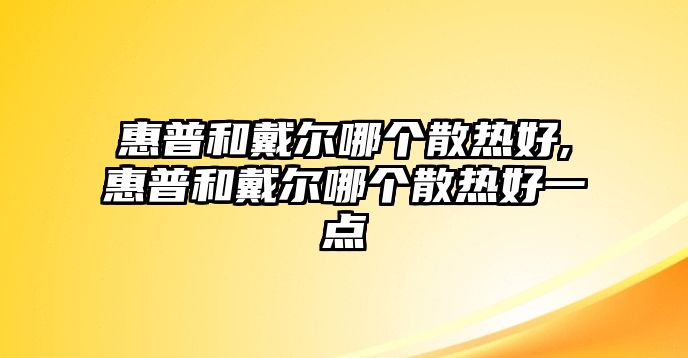 惠普和戴爾哪個(gè)散熱好,惠普和戴爾哪個(gè)散熱好一點(diǎn)