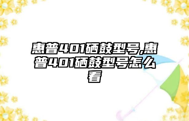 惠普401硒鼓型號,惠普401硒鼓型號怎么看