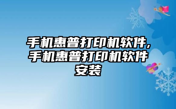 手機(jī)惠普打印機(jī)軟件,手機(jī)惠普打印機(jī)軟件安裝