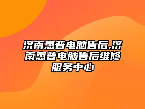 濟(jì)南惠普電腦售后,濟(jì)南惠普電腦售后維修服務(wù)中心