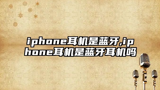 iphone耳機是藍牙,iphone耳機是藍牙耳機嗎